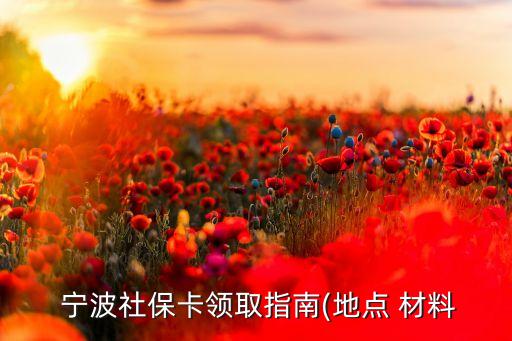  寧波社?？I(lǐng)取指南(地點 材料