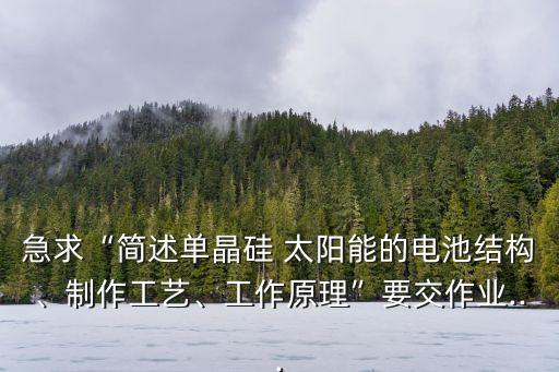 急求“簡述單晶硅 太陽能的電池結(jié)構(gòu)、制作工藝、工作原理”要交作業(yè)...