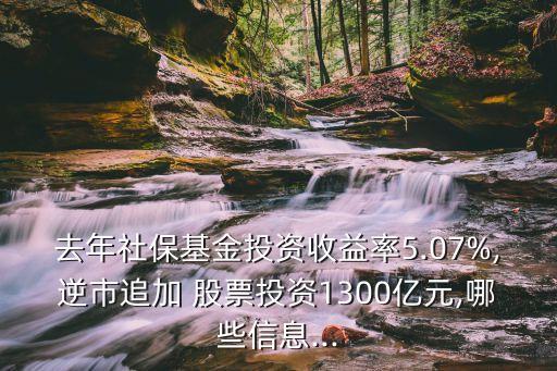 去年社?；鹜顿Y收益率5.07%,逆市追加 股票投資1300億元,哪些信息...