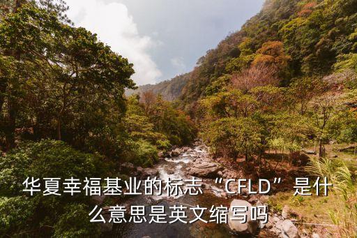 華夏幸?；鶚I(yè)的標(biāo)志“CFLD”是什么意思是英文縮寫嗎