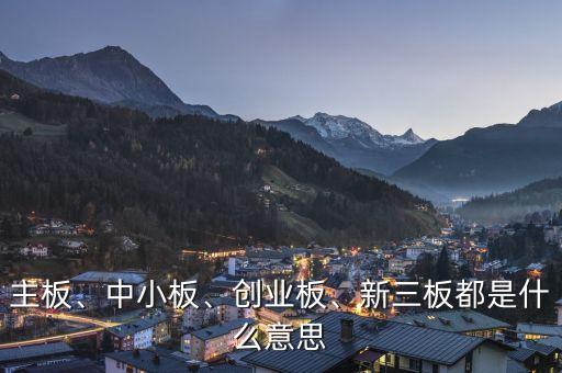 主板、中小板、創(chuàng)業(yè)板、新三板都是什么意思