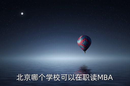 北京哪個學(xué)?？梢栽诼氉xMBA