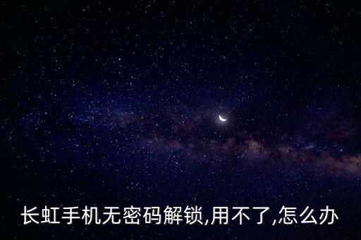 長(zhǎng)虹手機(jī)無密碼解鎖,用不了,怎么辦