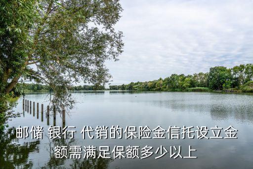 郵儲 銀行 代銷的保險金信托設立金額需滿足保額多少以上