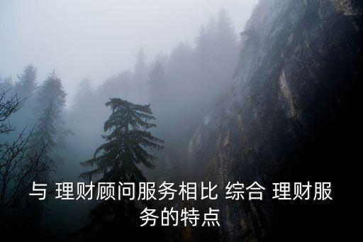 與 理財顧問服務相比 綜合 理財服務的特點