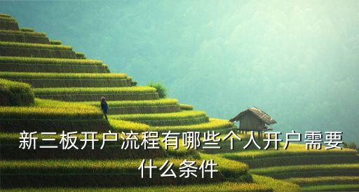  新三板開(kāi)戶(hù)流程有哪些個(gè)人開(kāi)戶(hù)需要什么條件