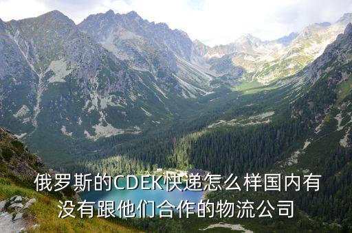  俄羅斯的CDEK快遞怎么樣國(guó)內(nèi)有沒有跟他們合作的物流公司