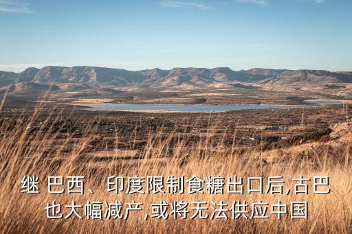 繼 巴西、印度限制食糖出口后,古巴也大幅減產(chǎn),或?qū)o法供應(yīng)中國