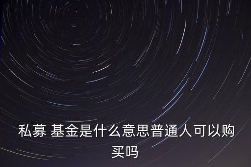  私募 基金是什么意思普通人可以購買嗎