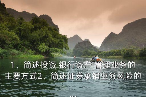 1、簡(jiǎn)述投資 銀行資產(chǎn) 管理業(yè)務(wù)的主要方式2、簡(jiǎn)述證券承銷業(yè)務(wù)風(fēng)險(xiǎn)的...