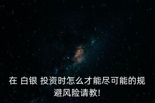 在 白銀 投資時(shí)怎么才能盡可能的規(guī)避風(fēng)險(xiǎn)請教!