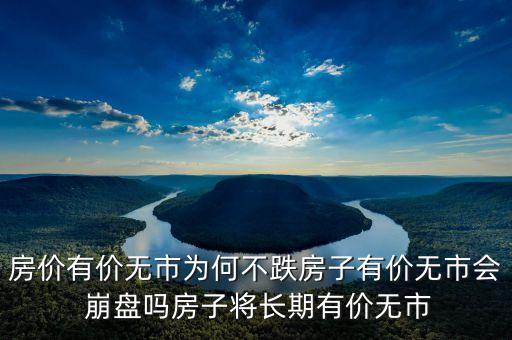 房?jī)r(jià)有價(jià)無(wú)市為何不跌房子有價(jià)無(wú)市會(huì) 崩盤(pán)嗎房子將長(zhǎng)期有價(jià)無(wú)市