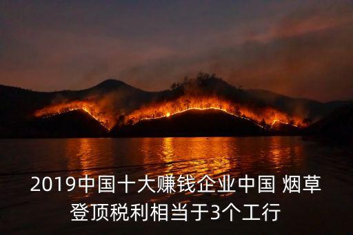 2019中國(guó)十大賺錢(qián)企業(yè)中國(guó) 煙草登頂稅利相當(dāng)于3個(gè)工行