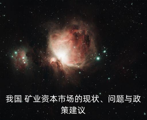 我國 礦業(yè)資本市場的現(xiàn)狀、問題與政策建議