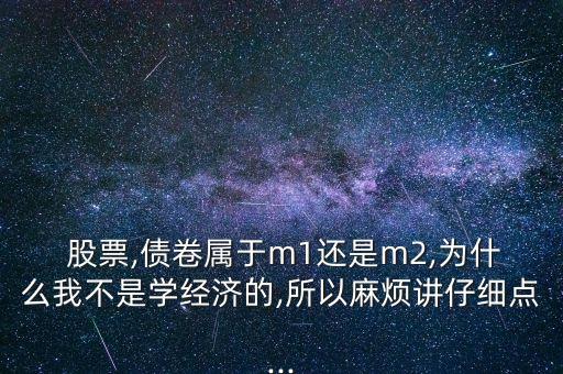  股票,債卷屬于m1還是m2,為什么我不是學經(jīng)濟的,所以麻煩講仔細點...