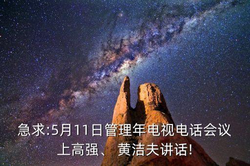 急求:5月11日管理年電視電話會(huì)議上高強(qiáng)、 黃潔夫講話!