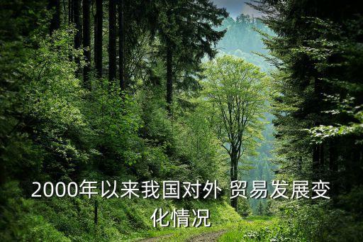2000年以來我國對(duì)外 貿(mào)易發(fā)展變化情況