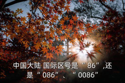 中國大陸 國際區(qū)號是“ 86”,還是“ 086”、“ 0086”