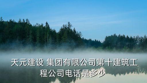  天元建設(shè) 集團有限公司第十建筑工程公司電話是多少