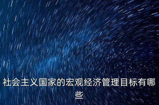 社會主義國家的宏觀經濟管理目標有哪些