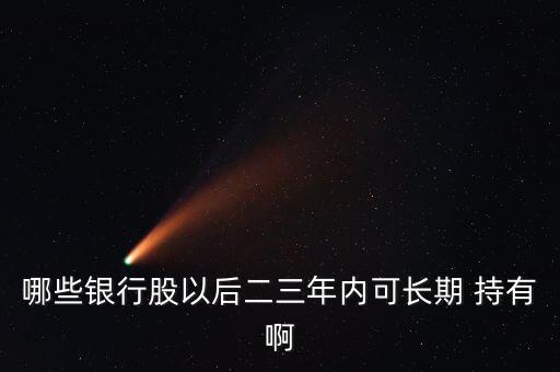 哪些銀行股以后二三年內可長期 持有啊