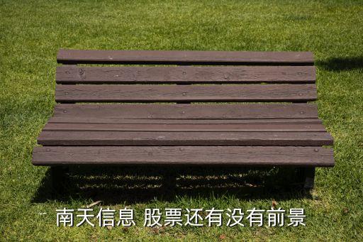 南天信息 股票還有沒(méi)有前景