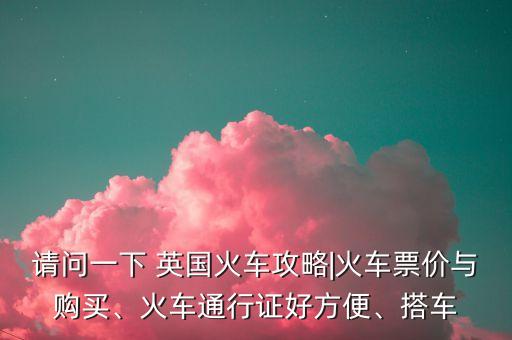 請(qǐng)問(wèn)一下 英國(guó)火車(chē)攻略|火車(chē)票價(jià)與購(gòu)買(mǎi)、火車(chē)通行證好方便、搭車(chē)