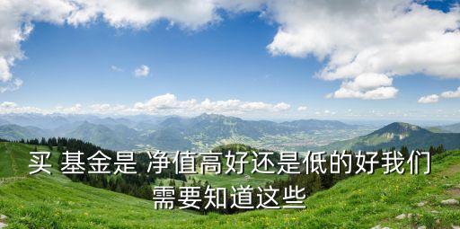 買(mǎi) 基金是 凈值高好還是低的好我們需要知道這些