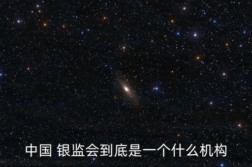 中國 銀監(jiān)會到底是一個什么機構(gòu)