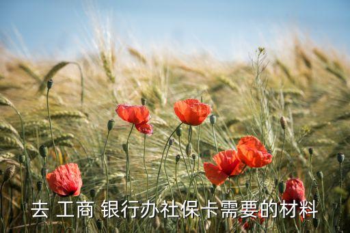 去 工商 銀行辦社?？ㄐ枰牟牧? class=