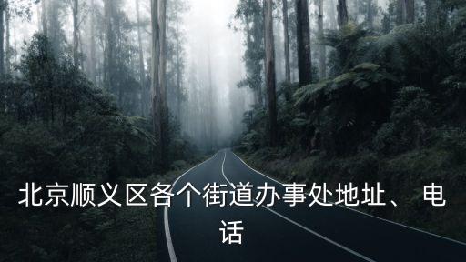 北京順義區(qū)各個街道辦事處地址、 電話