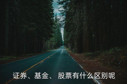  證券、基金、 股票有什么區(qū)別呢