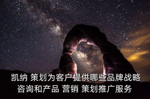  凱納 策劃為客戶提供哪些品牌戰(zhàn)略咨詢和產品 營銷 策劃推廣服務