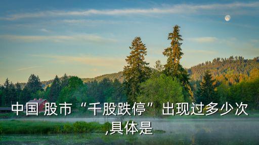 中國 股市“千股跌?！背霈F(xiàn)過多少次,具體是