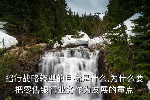 招行戰(zhàn)略轉(zhuǎn)型的目標是什么,為什么要把零售銀行業(yè)務(wù)作為發(fā)展的重點