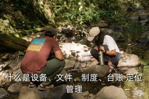 什么是設備、文件、制度、臺賬 定位管理