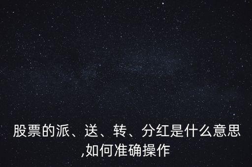  股票的派、送、轉(zhuǎn)、分紅是什么意思,如何準(zhǔn)確操作