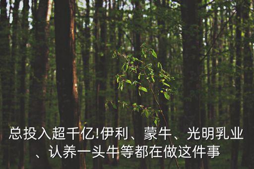 總投入超千億!伊利、蒙牛、光明乳業(yè)、認(rèn)養(yǎng)一頭牛等都在做這件事
