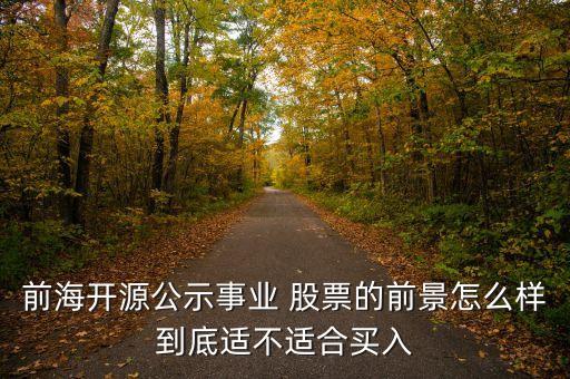 前海開(kāi)源公示事業(yè) 股票的前景怎么樣到底適不適合買(mǎi)入