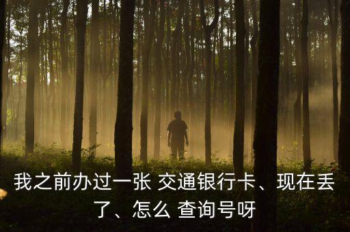 我之前辦過一張 交通銀行卡、現(xiàn)在丟了、怎么 查詢號呀