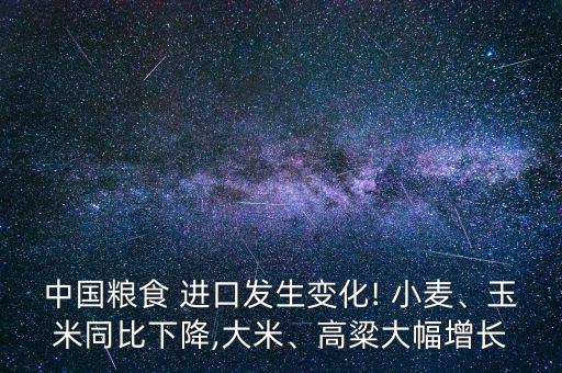 中國糧食 進(jìn)口發(fā)生變化! 小麥、玉米同比下降,大米、高粱大幅增長