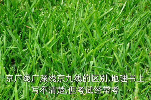 京廣線廣深線京九線的區(qū)別,地理書上寫不清楚,但考試經(jīng)?？? class=