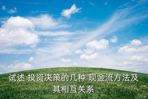 試述 投資決策的幾種 現(xiàn)金流方法及其相互關系