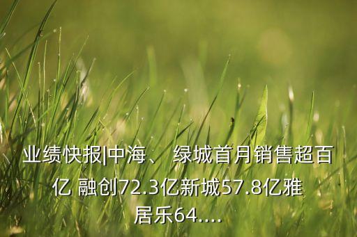 業(yè)績(jī)快報(bào)|中海、 綠城首月銷售超百億 融創(chuàng)72.3億新城57.8億雅居樂64....