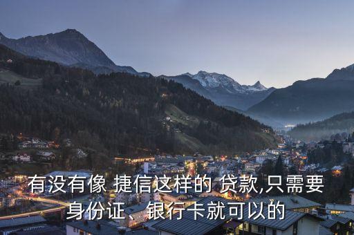 有沒有像 捷信這樣的 貸款,只需要身份證、銀行卡就可以的