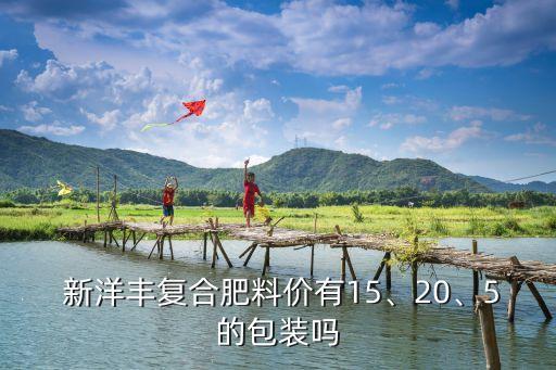  新洋豐復(fù)合肥料價(jià)有15、20、5的包裝嗎