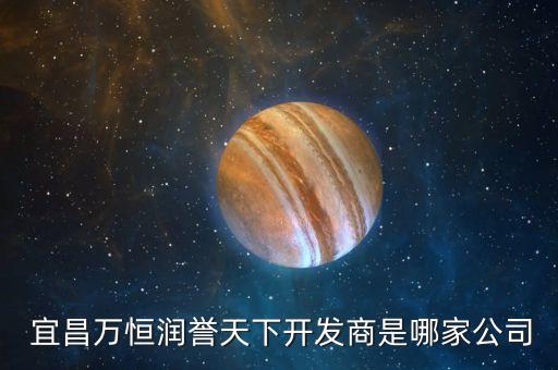  宜昌萬恒潤(rùn)譽(yù)天下開發(fā)商是哪家公司