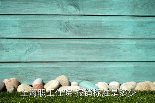  上海職工住院 報(bào)銷(xiāo)標(biāo)準(zhǔn)是多少