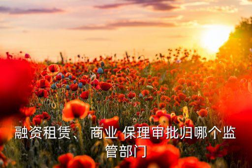 融資租賃、 商業(yè) 保理審批歸哪個(gè)監(jiān)管部門(mén)