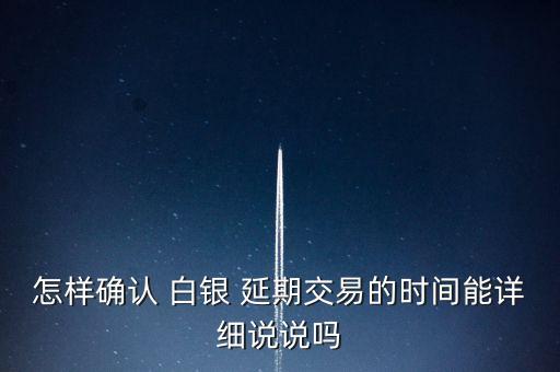 怎樣確認(rèn) 白銀 延期交易的時(shí)間能詳細(xì)說(shuō)說(shuō)嗎